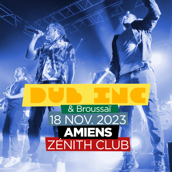 DUB INC + BROUSSAÏ - ZENITH CLUB - AMIENS - SAM. 18/11/2023 à 20H00